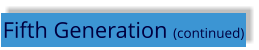 Fifth Generation (continued)