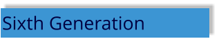 Sixth Generation