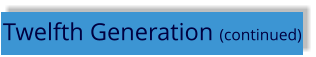 Twelfth Generation (continued)