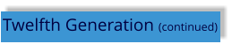 Twelfth Generation (continued)
