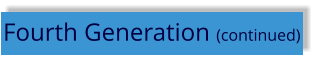 Fourth Generation (continued)