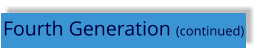 Fourth Generation (continued)