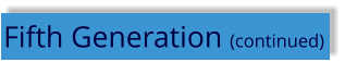 Fifth Generation (continued)