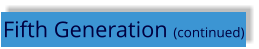 Fifth Generation (continued)
