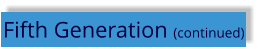 Fifth Generation (continued)
