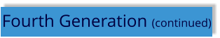 Fourth Generation (continued)