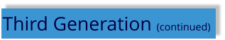 Third Generation (continued)