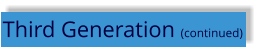 Third Generation (continued)