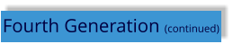 Fourth Generation (continued)