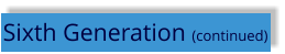 Sixth Generation (continued)